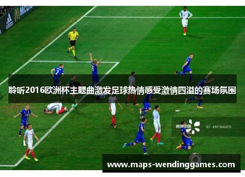 聆听2016欧洲杯主题曲激发足球热情感受激情四溢的赛场氛围
