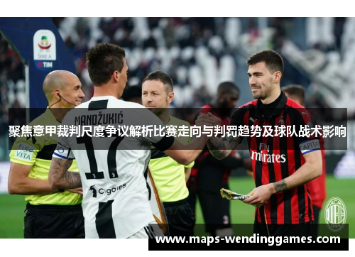 聚焦意甲裁判尺度争议解析比赛走向与判罚趋势及球队战术影响