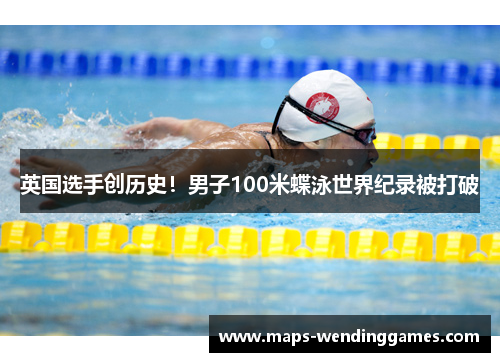 英国选手创历史！男子100米蝶泳世界纪录被打破