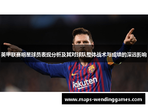 英甲联赛明星球员表现分析及其对球队整体战术与成绩的深远影响