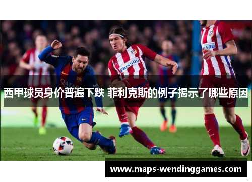 西甲球员身价普遍下跌 菲利克斯的例子揭示了哪些原因 西甲球员身价普遍下跌 菲利克斯的例子揭示了哪些原因