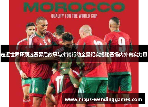 走近世界杯预选赛幕后故事与拼搏行动全景纪实揭秘赛场内外真实力量 走近世界杯预选赛幕后故事与拼搏行动全景纪实揭秘赛场内外真实力量