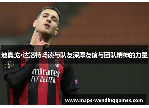 迪奥戈·达洛特畅谈与队友深厚友谊与团队精神的力量