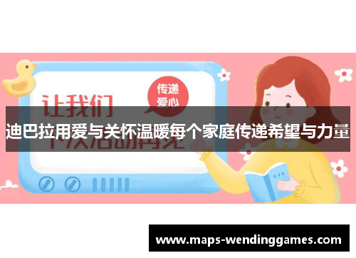 迪巴拉用爱与关怀温暖每个家庭传递希望与力量