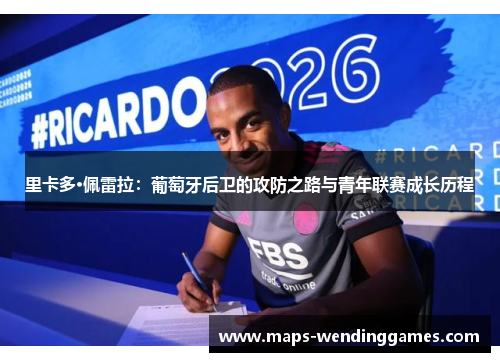 里卡多·佩雷拉：葡萄牙后卫的攻防之路与青年联赛成长历程