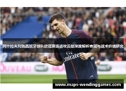 阿什拉夫对阵西班牙球队欧冠赛场进攻贡献深度解析表现与战术价值研究
