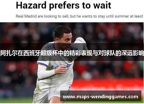 阿扎尔在西班牙超级杯中的精彩表现与对球队的深远影响
