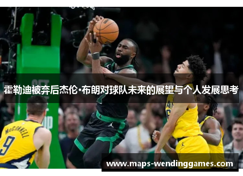 霍勒迪被弃后杰伦·布朗对球队未来的展望与个人发展思考